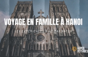 Voyage en famille à Hanoi : Les expériences à ne pas rater