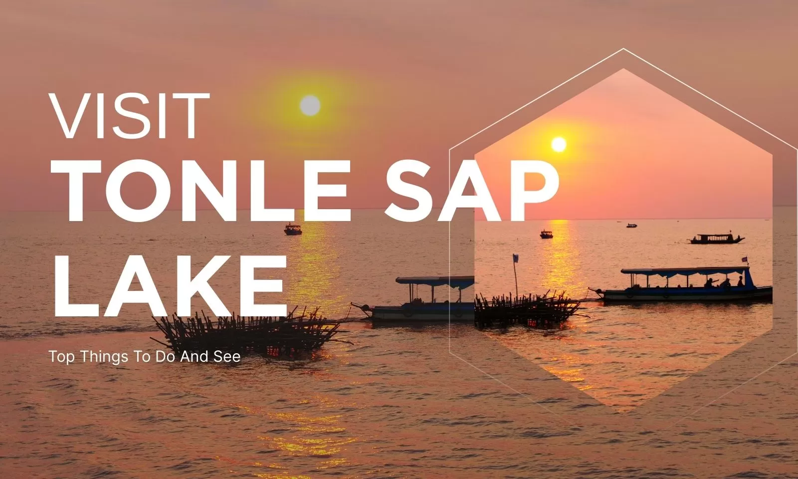 Visit Tonle Sap Lake: Top Things To Do And See