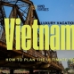 Vietnam Luxury Vacation: How to Plan the Ultimate Trip