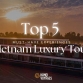 5 must-have experiences on a Vietnam luxury tour