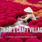 Vietnam’s craft villages: A journey into traditional artistry