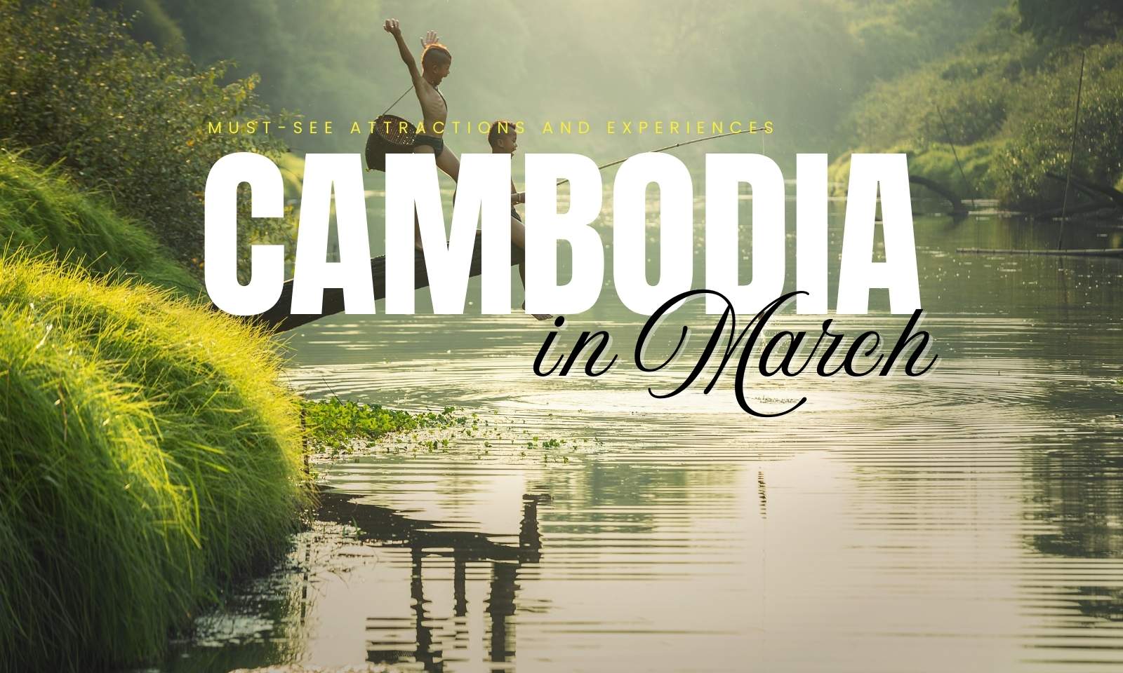 March in Cambodia: Must-See Attractions and Experiences