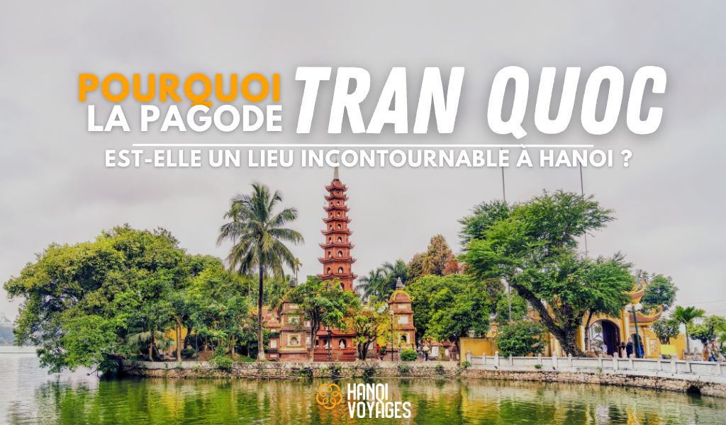 Pourquoi la pagode Tran Quoc est-elle un lieu incontournable à Hanoi?